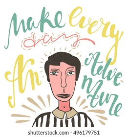 Make every day an adventure. Bright multi-colored romantic letters. Modern and stylish hand drawn lettering. Quote. Hand-painted inscription. Motivational calligraphy poster, typography. Man,dark hair