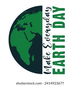 Make Every day Earth day Design For T Shirt Logo badges Poster Card Backround Design Print Vector Eps Illustration.