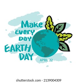 Make every day earth day. Happy earth day concept. April 22