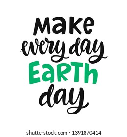 Make every day Earth day poster. Vector hand lettering. Ecology sign for labels, stickers, greeting cards, tee shirt design 