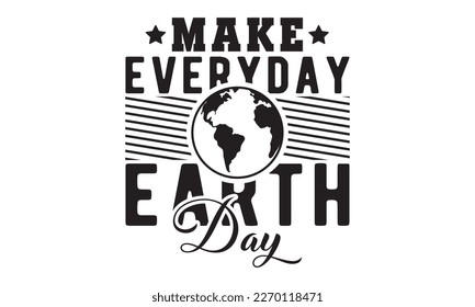 Make everyday earth day svg, Earth day svg design bundle, Earth tshirt design bundle, April 22, earth vecttor icon map space, cut File Cricut, Printable Vector Illustration, tshirt eps svg