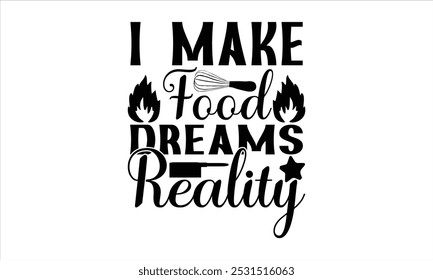 I Make Food Dreams Reality-chef T-shirt Design, Happy kitchen drawn typography poster, Conceptual handwritten phrase Home and Family T shirt hand lettered calligraphic design.