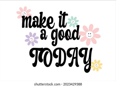 make it a good today slogan text with daisy flower design