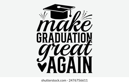 Make Graduation Great Again - Graduation T-Shirt Designs, Conceptual Handwritten Phrase Calligraphic, Vector Illustration With Hand-Drawn Lettering, For Poster, Hoodie, Banner, Flyer And Wall.