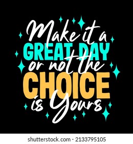 Make it a great day or not the choice is yours typography motivational inspirational quotes