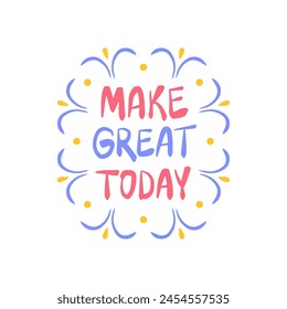 Make it great today - inspiring positive phrase, quote. Hand drawn quirky lettering with a doodle frame. Colorful vector sticker illustration. Motivational, inspirational message sayings design