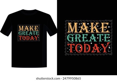 Make Great Today T-Shirt Design, Typography T-Shirt Design