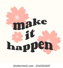 Make it happen. Slogan Print with groovy flowers, 70's Groovy Themed Hand Drawn Abstract Graphic Tee Vector Sticker.