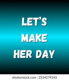 Let’s make her day inspirational and motivational quotes, typography, fashion, art, designs: for prints, posters, cards, t shirt, coffee mug hoodies etc. 