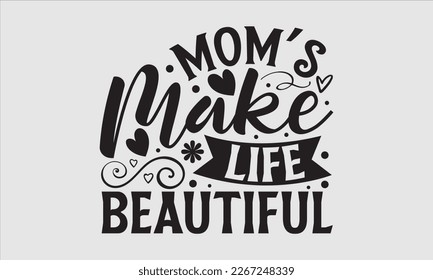 Mom’s make life beautiful- Mother's day t-shirt and svg design, Hand Drawn calligraphy Phrases, greeting cards, mugs, templates, posters, Handwritten Vector, EPS 10.
