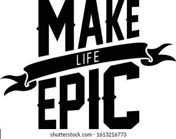 Make life epic. Motivational quote.