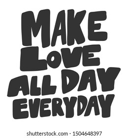 Make love all day everyday. Vector hand drawn illustration with cartoon lettering. Good as a sticker, video blog cover, social media message, gift cart, t shirt print design.