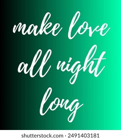 make love all night long Inspirational and motivational quotes, typography, fashion, art, designs: for prints, posters, cards, t shirt, coffee mug hoodies etc.