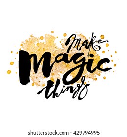 Make magic things  hand lettering ink drawn motivation poster.Artistic modern brush calligraphy design for a logo, greeting cards, invitations, posters, banners, t-shorts.
