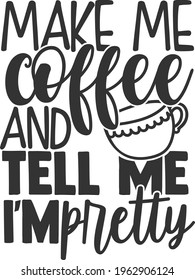 Make Me Coffee And Tell Me I'm Pretty - Coffee design