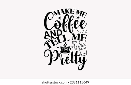 Make me coffee and tell me I’m pretty - Coffee SVG Design Template, Cheer Quotes, Hand drawn lettering phrase, Isolated on white background.