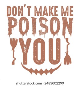 DON’T MAKE ME POISON YOU  HALLOWEEN WITCH T-SHIRT DESIGN,