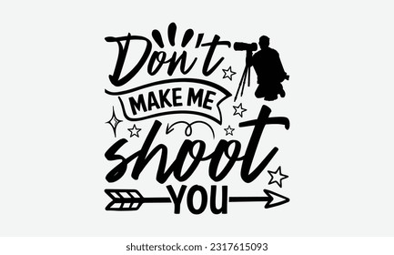 Don’t Make Me Shoot You - Photographer T-Shirt Design, Focus Quotes, Hand Drawn Vintage Hand Lettering, Poster Vector Design Template, EPS 10.