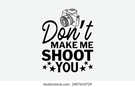 Don’t Make Me Shoot You - Photographer T shirt Design, Hand lettering illustration for your design, illustration Modern, simple, lettering For stickers, mugs, etc.