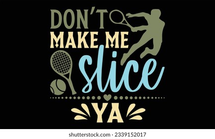 Don’t Make Me Slice Ya - Tennis T shirt Design, Handmade calligraphy vector illustration, for prints on bags, cups, card, posters.