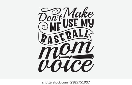 Don’t Make Me Use My Baseball Mom Voice -Baseball T-Shirt Design, Handmade Calligraphy Vector Illustration, For Wall, Mugs, Cutting Machine, Silhouette Cameo, Cricut.