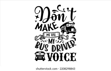 Don’t Make Me Use My Bus Driver Voice - Bus Driver T shirt Design, Hand lettering illustration for your design, Modern calligraphy, Svg Files for Cricut, Poster, EPS