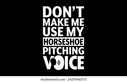 Don’t make me use my horseshoe pitching voice - Farrier T-Shirt Design, Modern calligraphy, Typography Vector for poster, banner, flyer and mug.