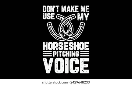 Don’t make me use my horseshoe pitching voice - Farrier T-Shirt Design, Hand drawn lettering phrase, Isolated on Black background, For the design of postcards, cups, card, posters.