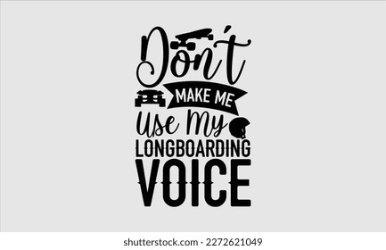 Don’t make me use my longboarding voice- Longboarding T- shirt Design, Hand drawn lettering phrase, Illustration for prints on t-shirts and bags, posters, funny eps files, svg cricut svg
