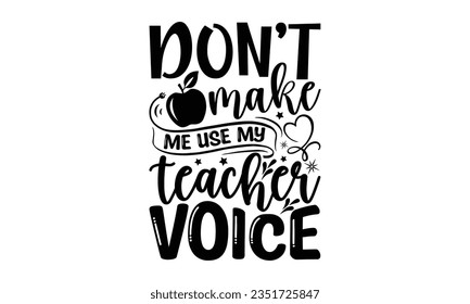 Don’t make me use my teacher voice - Teacher SVG Design, Teacher Lettering Design, Vector EPS Editable Files, Isolated On White Background, Prints on T-Shirts and Bags, Posters, Cards.