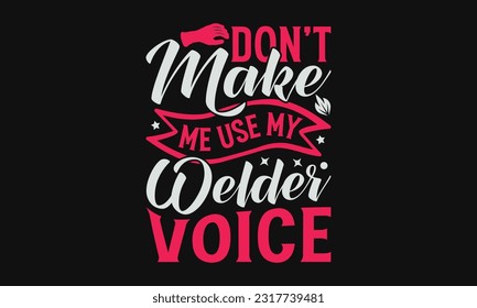 Don’t Make Me Use My Welder Voice - Welder SVG Design, Hand Drawn Vintage Hand Lettering, Calligraphy Graphic Design Typography Element.