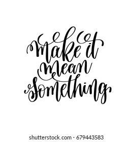 make it mean something black and white hand lettering inscription motivation and inspiration quote, calligraphy vector illustration