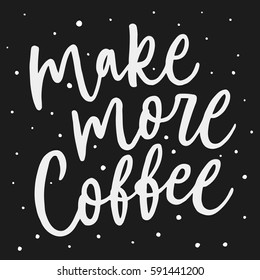 Make more coffee. Hand drawn calligraphy lettering inspirational quotes. Modern and stylish typographic design poster for cafe. Hand lettered text.