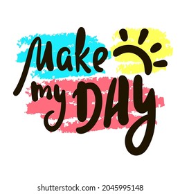 Make my Day - inspire motivational quote. Hand drawn beautiful lettering. Print for inspirational poster, t-shirt, bag, cups, card, flyer, sticker, badge. Cute original funny vector sign