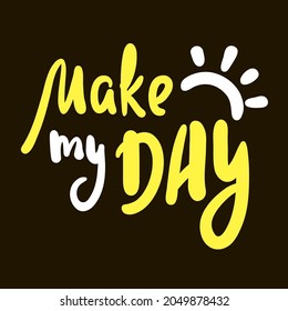 Make my Day - inspire motivational quote. Hand drawn beautiful lettering. Print for inspirational poster, t-shirt, bag, cups, card, flyer, sticker, badge. Cute original funny vector sign
