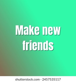 Make new friends Inspirational and motivational quotes, typography, fashion, art, designs: for prints, posters, cards, t shirt, coffee mug hoodies etc.