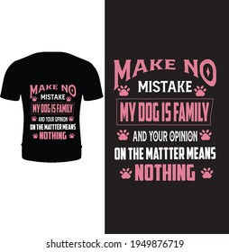 Make no mistake my dog is family and your opinion on the matter means on the matter means nothing. vector, typography dog t shirt design.