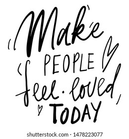 Make people feel loved today. Hand lettering quote
