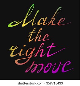 Make the right move. Positive text. Motivation quote. Hand drawn inspirational and motivation phrase. Conceptual lettering, calligraphy.  