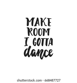 Make room I gotta dance - hand drawn dancing lettering quote isolated on the white background. Fun brush ink inscription for photo overlays, greeting card or t-shirt print, poster design