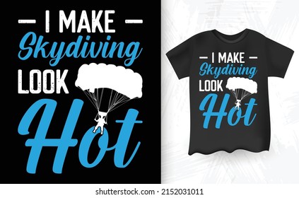 I Make Skydiving Look Hot Funny Vintage Funny Skydiver Parachute Skydiving T-Shirt Design