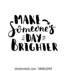 Make someone's day brighter. Black-white Modern and stylish hand drawn lettering. Hand-painted inscription. Motivational calligraphy poster. Quote for greeting cards, photo overlays, invitations. 