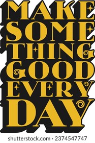 Make Something Good Everyday Motivational Typographic Quote Design for T-Shirt, Mugs or Other Merchandise.