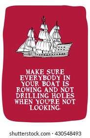 Make sure everybody in your boat is rowing and not drilling holes when you're not looking. (Hand Drawn Vector Quote Illustration Poster Design)