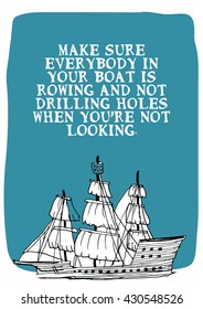 Make sure everybody in your boat is rowing and not drilling holes when you're not looking. (Hand Drawn Vector Quote Illustration Poster Design)