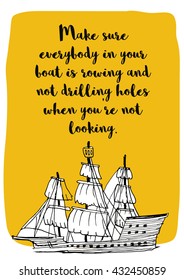 Make sure everybody in your boat is rowing and not drilling holes when you're not looking. (Hand Drawn Vector Quote Illustration Poster Design)