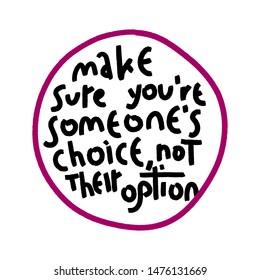 Make sure you're someone's choice, not their option. Black grunge funny concept inspirational quote isolated on white background, brush typography for poster, t-shirt or card. Vector calligraphy art.
