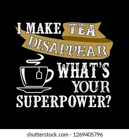I make tea Disappear What's Your Superpower. Food and Drink Super power Quote