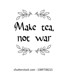 Make tea, not war Calligraphy saying for print. Vector Quote