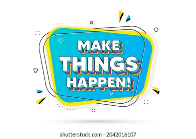 Make things happen motivation quote. Chat bubble with layered text. Motivational slogan. Inspiration message. Make things happen minimal talk bubble. Dialogue chat message balloon. Vector